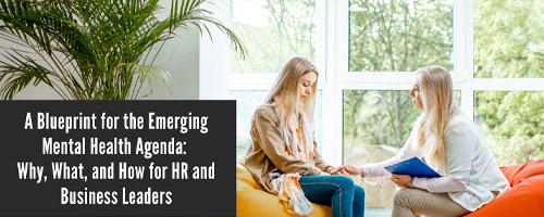 A Blueprint for the Emerging Mental Health Agenda: Why, What, and How for HR and Business Leaders